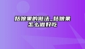 姑娘果的做法_姑娘果怎么做好吃