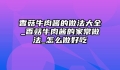 香菇牛肉酱的做法大全_香菇牛肉酱的家常做法_怎么做好吃