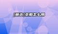 [精选]茶船怎么用