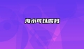 海水可以喝吗