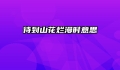 待到山花烂漫时意思