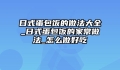 日式蛋包饭的做法大全_日式蛋包饭的家常做法_怎么做好吃
