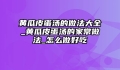 黄瓜皮蛋汤的做法大全_黄瓜皮蛋汤的家常做法_怎么做好吃