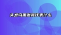 头发乌黑发亮代表什么