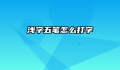 浅字五笔怎么打字