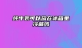 纯牛奶可以放在冰箱里冷藏吗