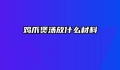鸡爪煲汤放什么材料