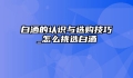 白洒的认识与选购技巧_怎么挑选白洒