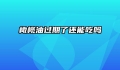 橄榄油过期了还能吃吗