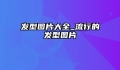 发型图片大全_流行的发型图片