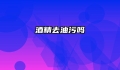 酒精去油污吗
