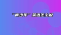 “青少年”英语怎么说