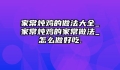 家常炖鸡的做法大全_家常炖鸡的家常做法_怎么做好吃.