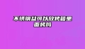 不锈钢盆可以放烤箱里面烤吗