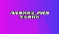 凤尾鱼的做法_凤尾鱼怎么做好吃