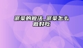 潺菜的做法_潺菜怎么做好吃