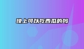 晚上可以吃西瓜的吗