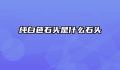 纯白色石头是什么石头
