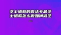 芝士蛋糕的做法专题芝士蛋糕怎么做如何做芝...
