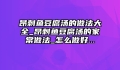 昂刺鱼豆腐汤的做法大全_昂刺鱼豆腐汤的家常做法_怎么做好...