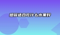 感冒适合吃什么水果好