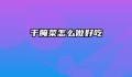 干腌菜怎么做好吃