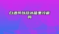 白酒可以放冰箱里冷藏吗