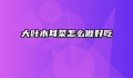 大叶木耳菜怎么做好吃