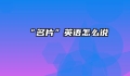 “名片”英语怎么说