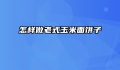 怎样做老式玉米面饼子