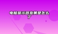 电脑显示器发黄是怎么了