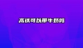 高铁可以带牛奶吗