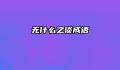 无什么之谈成语
