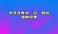 包含含有为“日”的成语的词条