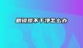 眼镜擦不干净怎么办