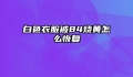 白色衣服被84烧黄怎么恢复