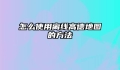 怎么使用离线高德地图的方法