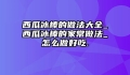 西瓜冰棒的做法大全_西瓜冰棒的家常做法_怎么做好吃.