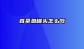 吞拿鱼罐头怎么吃