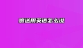 赠送用英语怎么说