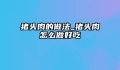 猪头肉的做法_猪头肉怎么做好吃