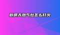 厨房天然气灶怎么打火