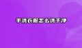 手洗衣服怎么洗干净