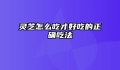 灵芝怎么吃才好吃的正确吃法