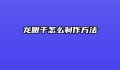 龙眼干怎么制作方法