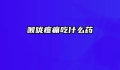 喉咙疼痛吃什么药
