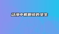 动漫中戴眼镜的女生