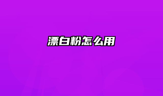 漂白粉怎么用