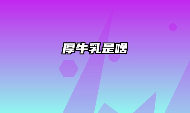 厚牛乳是啥