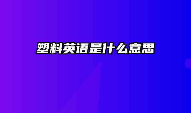 塑料英语是什么意思